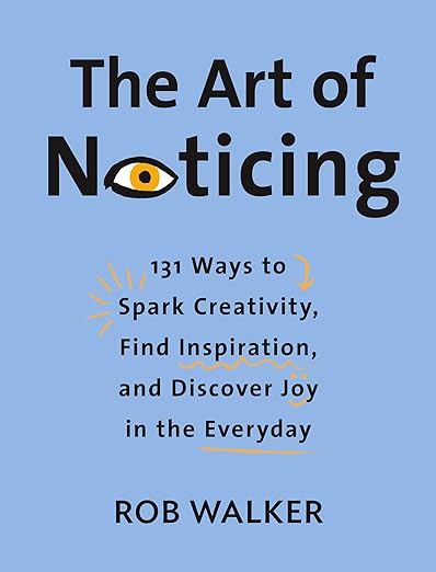 The Art of Noticing: 131 Ways to Spark Creativity, Find Inspiration, and Discover Joy in the Everyday