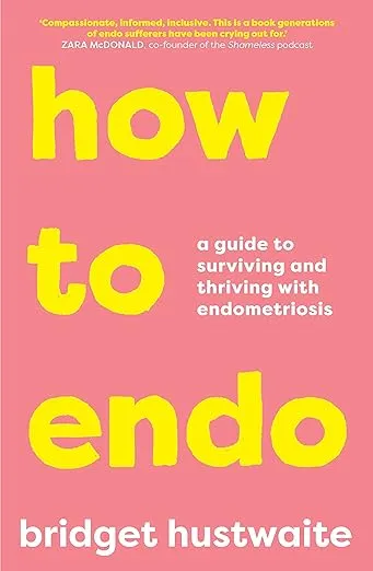 How to Endo: A guide to surviving and thriving with endometriosis