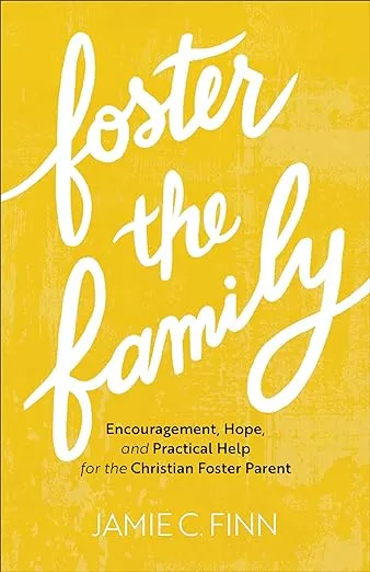Foster the Family: Encouragement, Hope, and Practical Help for the Christian Foster Parent