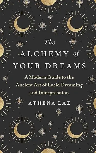 The Alchemy of Your Dreams: A Modern Guide to the Ancient Art of Lucid Dreaming and Interpretation