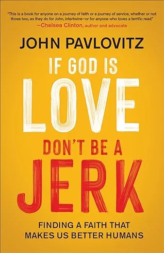 If God Is Love, Don't Be a Jerk: Finding a Faith That Makes Us Better Humans