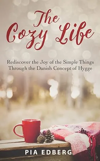 The Cozy Life: Rediscover the Joy of the Simple Things Through the Danish Concept of Hygge