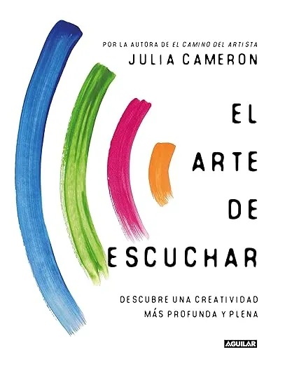 El arte de escuchar. Descubre una creatividad más profunda y plena / The Listening Path: the Creative Art of Attention (Spanish Edition)