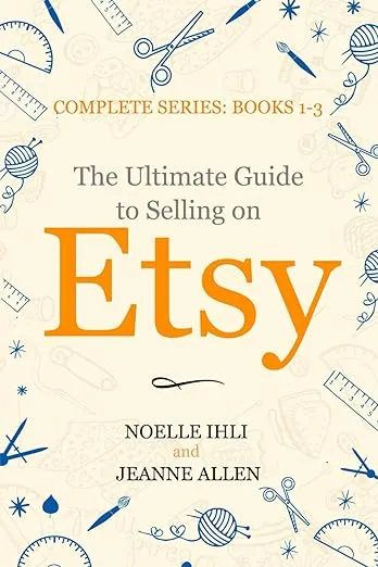 The Ultimate Guide to Selling on Etsy: How to Turn Your Etsy Shop Side Hustle into a Business