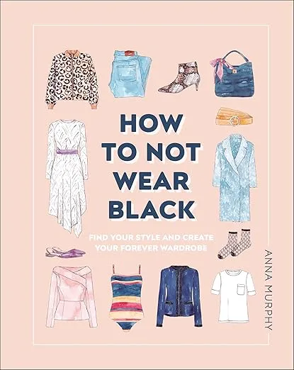 How to Not Wear Black: Find Your Style and Create Your Forever Wardrobe