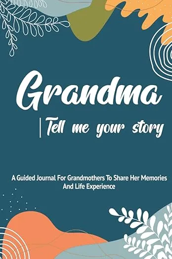 Grandma, Tell Me Your Story: A Guided Journal For Grandma To Share Her Stories, Memories And Life Experience With Her Grandchildren