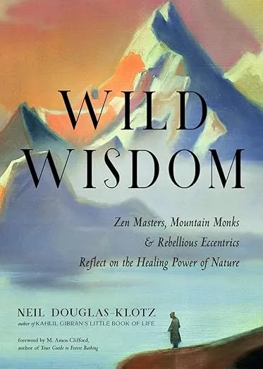Wild Wisdom: Zen Masters, Mountain Monks, and Rebellious Eccentrics Reflect on the Healing Power of Nature