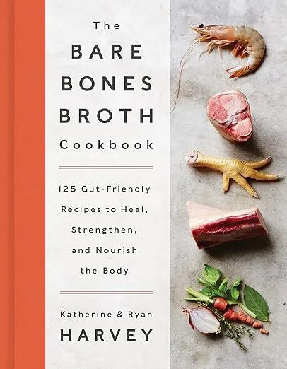 The Bare Bones Broth Cookbook: 125 Gut-Friendly Recipes to Heal, Strengthen, and Nourish the Body