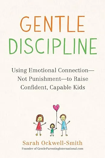 Gentle Discipline: Using Emotional Connection--Not Punishment--to Raise Confident, Capable Kids