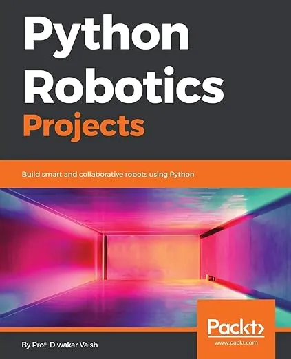 Python Robotics Projects: Build smart and collaborative robots