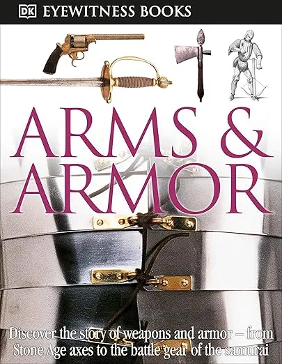 DK Eyewitness Books: Arms and Armor: Discover the Story of Weapons and Armor―from Stone Age Axes to the Battle Gear o
