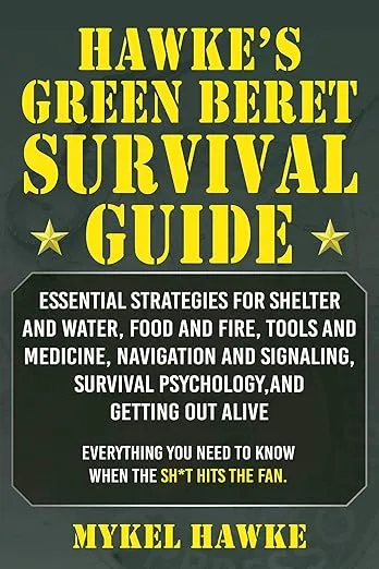 Hawke's Green Beret Survival Manual: Essential Strategies For Shelter and Water, Food and Fire, Tools and Medicine, Navigation and Signaling, Survival Psychology, and Getting Out Alive!
