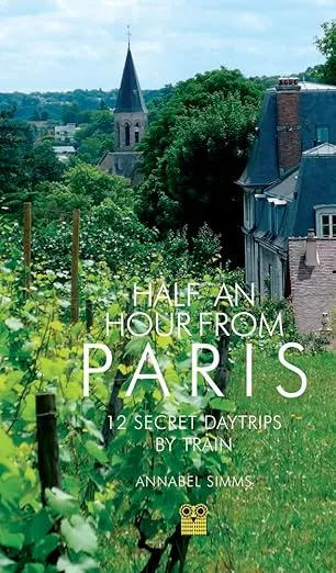 Half an Hour from Paris: 12 Secret Daytrips by Train
