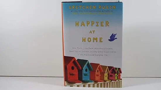 Happier at Home: Kiss More, Jump More, Abandon a Project, Read Samuel Johnson, and My Other Experiments in the Practice of Everyday Life