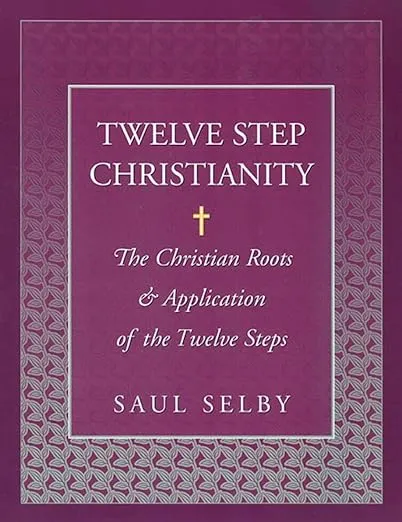 Twelve Step Christianity: The Christian Roots & Application of the Twelve Steps