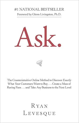 Ask: The Counterintuitive Online Method to Discover Exactly What Your Customers Want to Buy . . . Create a Mass of Raving Fans . . . and Take Any Business to the Nex