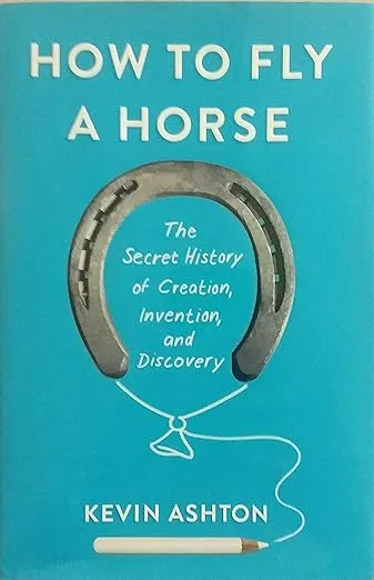 How to Fly a Horse: The Secret History of Creation, Invention, and Discovery
