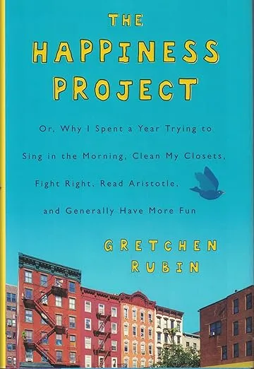 The Happiness Project: Or, Why I Spent a Year Trying to Sing in the Morning, Clean My Closets, Fight Right, Read Aristotle, and Generally Have More Fun