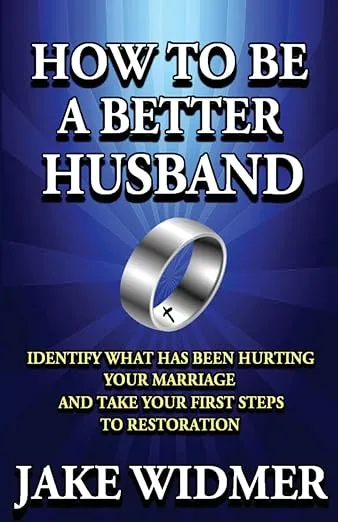 How to Be a Better Husband: Identify What Has Been Hurting Your Marriage and Take Your First Steps to Restoration
