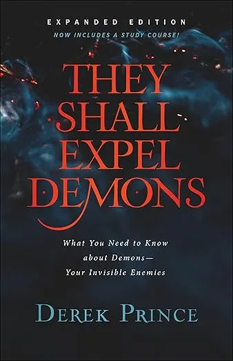 They Shall Expel Demons: What You Need to Know about Demons--Your Invisible Enemies