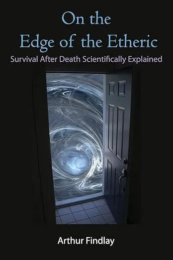 On the Edge of the Etheric: Survival After Death Scientifically Explained